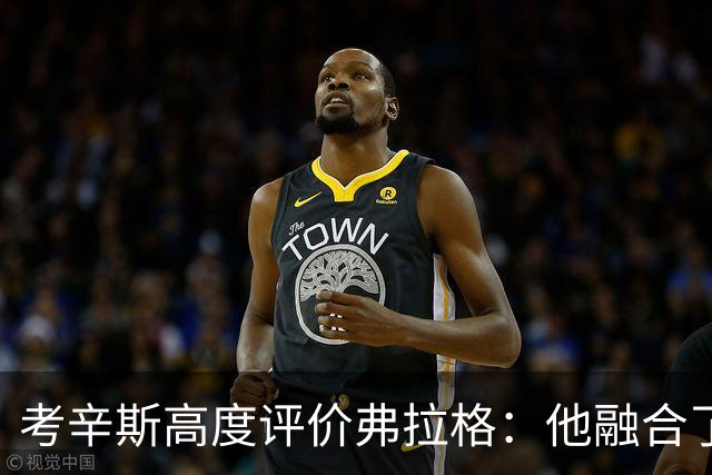 考辛斯高度评价弗拉格：他融合了詹姆斯、杜兰特及字母哥的优点
